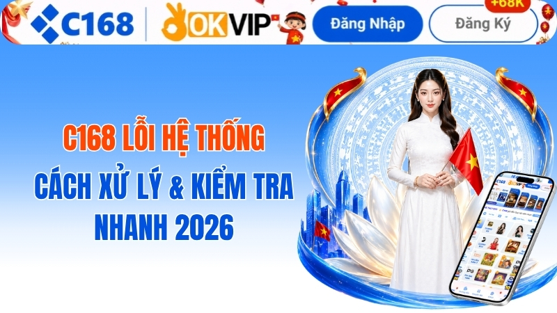 C168 Lỗi Hệ Thống – Cách Xử Lý & Kiểm Tra Nhanh 2026 2 c168 lỗi hệ thống? Cách xử lý lỗi C168 COM mới nhất 2026